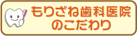 もりざね歯科医院のこだわり