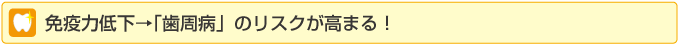 免疫力低下→「歯周病」のリスクが高まる！